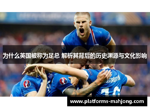 为什么英国被称为足总 解析其背后的历史渊源与文化影响