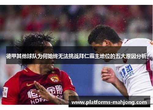 德甲其他球队为何始终无法挑战拜仁霸主地位的五大原因分析