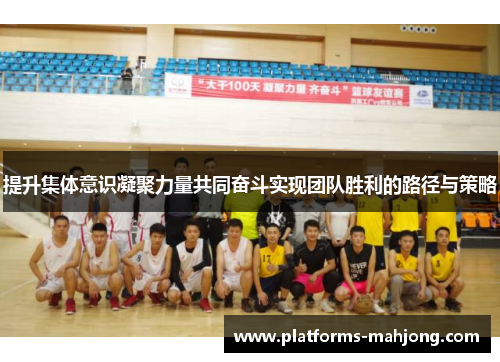 提升集体意识凝聚力量共同奋斗实现团队胜利的路径与策略 提升集体意识凝聚力量共同奋斗实现团队胜利的路径与策略