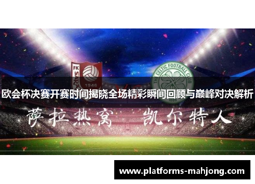 欧会杯决赛开赛时间揭晓全场精彩瞬间回顾与巅峰对决解析