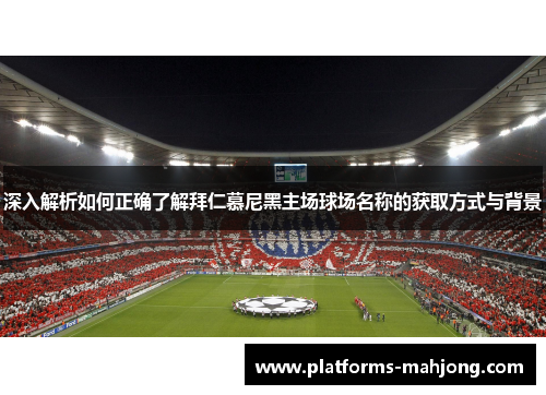 深入解析如何正确了解拜仁慕尼黑主场球场名称的获取方式与背景