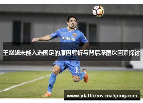 王燊超未能入选国足的原因解析与背后深层次因素探讨