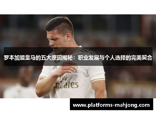 罗本加盟皇马的五大原因揭秘：职业发展与个人选择的完美契合