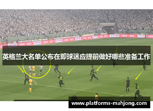 英格兰大名单公布在即球迷应提前做好哪些准备工作