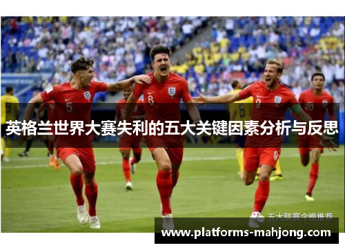 英格兰世界大赛失利的五大关键因素分析与反思