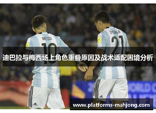 迪巴拉与梅西场上角色重叠原因及战术适配困境分析 迪巴拉与梅西场上角色重叠原因及战术适配困境分析