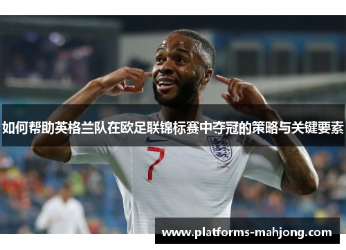 如何帮助英格兰队在欧足联锦标赛中夺冠的策略与关键要素