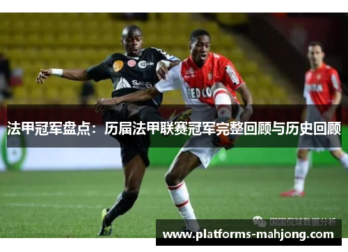 法甲冠军盘点:历届法甲联赛冠军完整回顾与历史回顾 法甲冠军盘点:历届法甲联赛冠军完整回顾与历史回顾