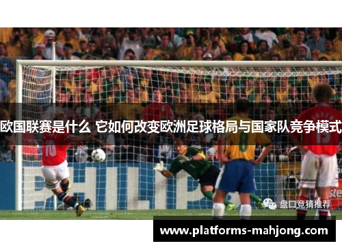 欧国联赛是什么 它如何改变欧洲足球格局与国家队竞争模式 欧国联赛是什么 它如何改变欧洲足球格局与国家队竞争模式
