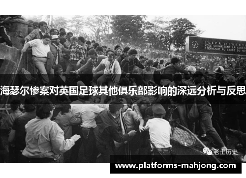 海瑟尔惨案对英国足球其他俱乐部影响的深远分析与反思 海瑟尔惨案对英国足球其他俱乐部影响的深远分析与反思