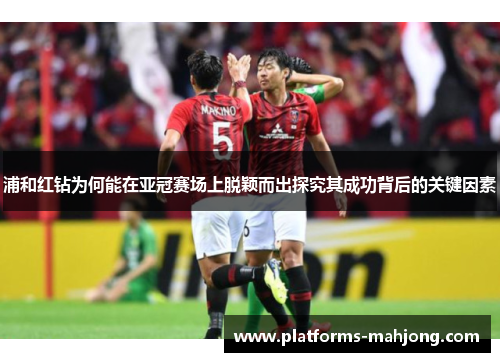 浦和红钻为何能在亚冠赛场上脱颖而出探究其成功背后的关键因素 浦和红钻为何能在亚冠赛场上脱颖而出探究其成功背后的关键因素