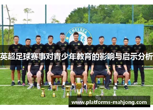 英超足球赛事对青少年教育的影响与启示分析 英超足球赛事对青少年教育的影响与启示分析
