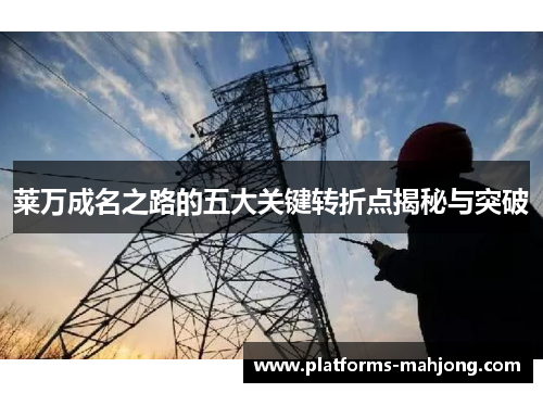 莱万成名之路的五大关键转折点揭秘与突破 莱万成名之路的五大关键转折点揭秘与突破