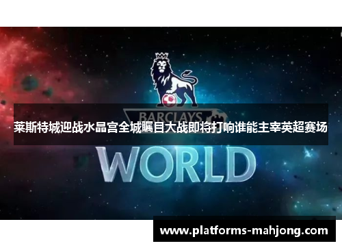 莱斯特城迎战水晶宫全城瞩目大战即将打响谁能主宰英超赛场 莱斯特城迎战水晶宫全城瞩目大战即将打响谁能主宰英超赛场