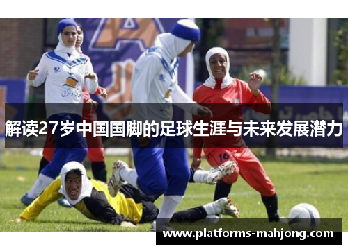 解读27岁中国国脚的足球生涯与未来发展潜力