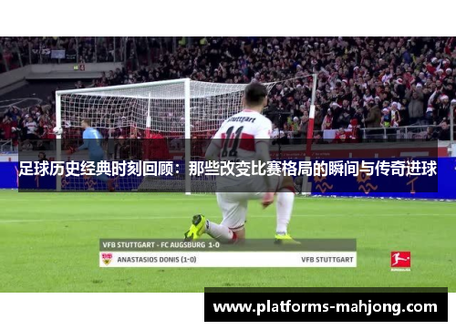 足球历史经典时刻回顾：那些改变比赛格局的瞬间与传奇进球