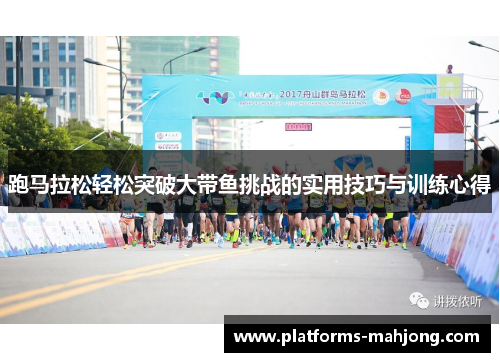 跑马拉松轻松突破大带鱼挑战的实用技巧与训练心得 跑马拉松轻松突破大带鱼挑战的实用技巧与训练心得