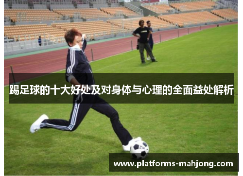 踢足球的十大好处及对身体与心理的全面益处解析 踢足球的十大好处及对身体与心理的全面益处解析
