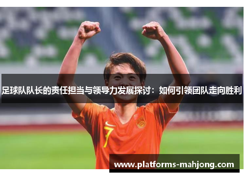 足球队队长的责任担当与领导力发展探讨:如何引领团队走向胜利 足球队队长的责任担当与领导力发展探讨:如何引领团队走向胜利