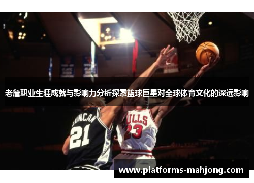 老詹职业生涯成就与影响力分析探索篮球巨星对全球体育文化的深远影响