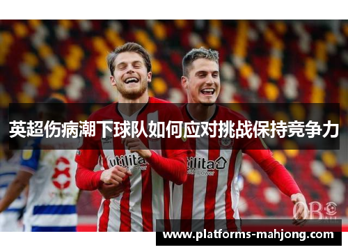 英超伤病潮下球队如何应对挑战保持竞争力