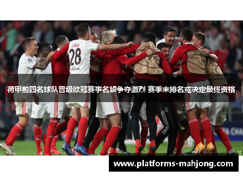 荷甲前四名球队晋级欧冠赛事名额争夺激烈 赛季末排名或决定最终资格