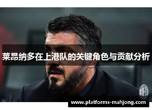 莱昂纳多在上港队的关键角色与贡献分析