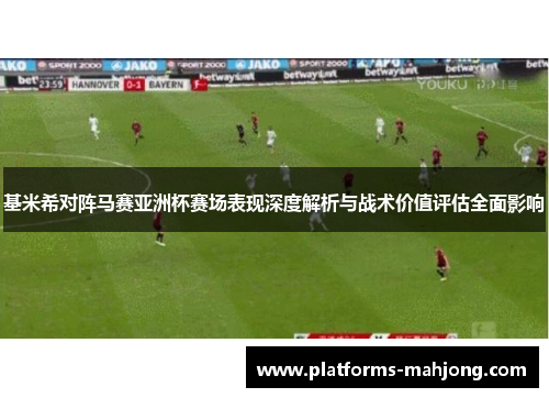 基米希对阵马赛亚洲杯赛场表现深度解析与战术价值评估全面影响