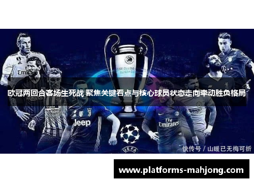 欧冠两回合客场生死战 聚焦关键看点与核心球员状态走向牵动胜负格局