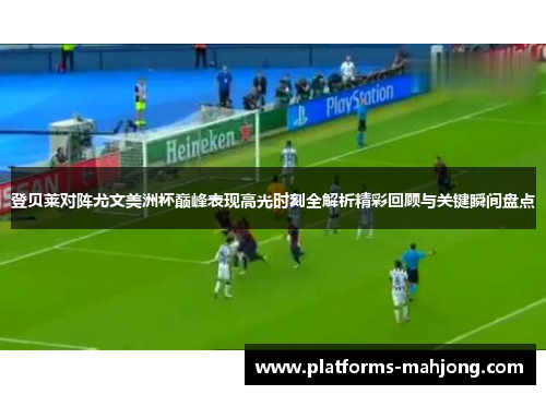 登贝莱对阵尤文美洲杯巅峰表现高光时刻全解析精彩回顾与关键瞬间盘点