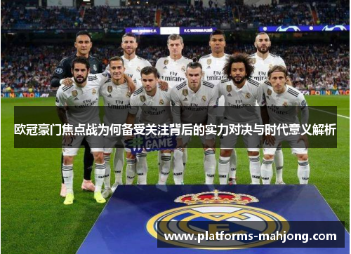 欧冠豪门焦点战为何备受关注背后的实力对决与时代意义解析