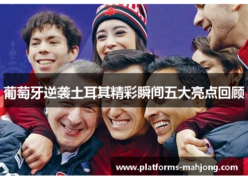 葡萄牙逆袭土耳其精彩瞬间五大亮点回顾 葡萄牙逆袭土耳其精彩瞬间五大亮点回顾