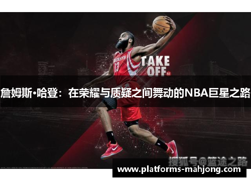詹姆斯·哈登:在荣耀与质疑之间舞动的NBA巨星之路 詹姆斯·哈登:在荣耀与质疑之间舞动的NBA巨星之路