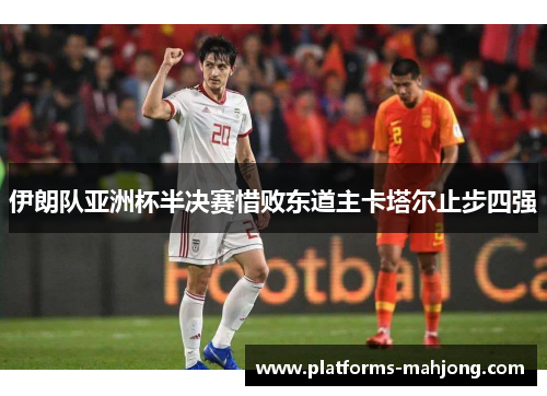 伊朗队亚洲杯半决赛惜败东道主卡塔尔止步四强 伊朗队亚洲杯半决赛惜败东道主卡塔尔止步四强