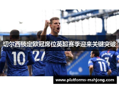 切尔西锁定欧冠席位英超赛季迎来关键突破