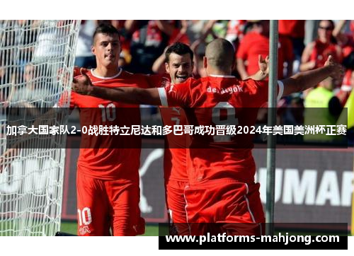 加拿大国家队2-0战胜特立尼达和多巴哥成功晋级2024年美国美洲杯正赛 加拿大国家队2-0战胜特立尼达和多巴哥成功晋级2024年美国美洲杯正赛