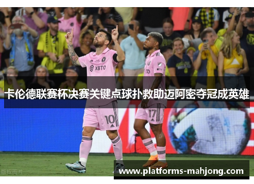 卡伦德联赛杯决赛关键点球扑救助迈阿密夺冠成英雄