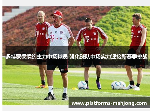 多特蒙德续约主力中场球员 强化球队中场实力迎接新赛季挑战