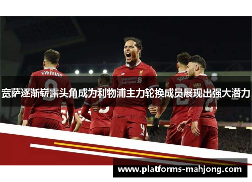 宽萨逐渐崭露头角成为利物浦主力轮换成员展现出强大潜力 宽萨逐渐崭露头角成为利物浦主力轮换成员展现出强大潜力
