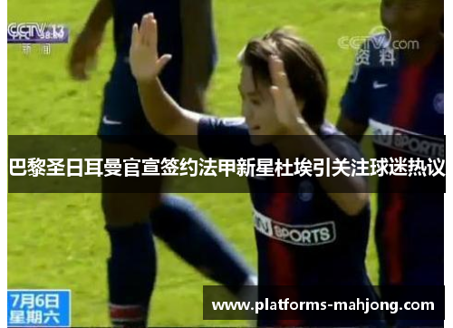 巴黎圣日耳曼官宣签约法甲新星杜埃引关注球迷热议 巴黎圣日耳曼官宣签约法甲新星杜埃引关注球迷热议