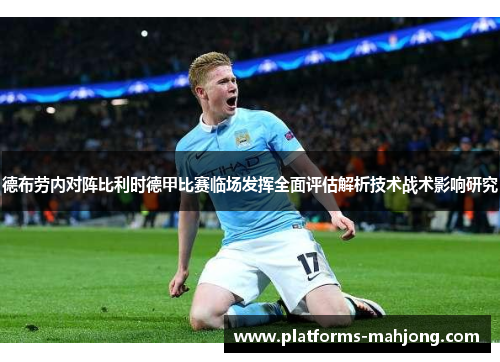 德布劳内对阵比利时德甲比赛临场发挥全面评估解析技术战术影响研究 德布劳内对阵比利时德甲比赛临场发挥全面评估解析技术战术影响研究