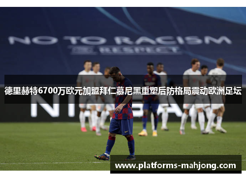 德里赫特6700万欧元加盟拜仁慕尼黑重塑后防格局震动欧洲足坛 德里赫特6700万欧元加盟拜仁慕尼黑重塑后防格局震动欧洲足坛