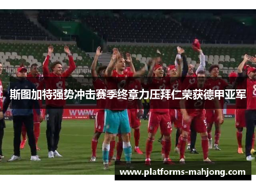 斯图加特强势冲击赛季终章力压拜仁荣获德甲亚军 斯图加特强势冲击赛季终章力压拜仁荣获德甲亚军