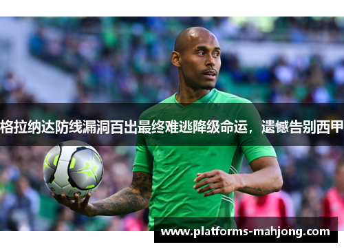 格拉纳达防线漏洞百出最终难逃降级命运，遗憾告别西甲