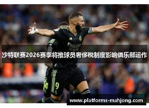 沙特联赛2026赛季将推球员奢侈税制度影响俱乐部运作