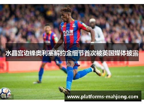 水晶宫边锋奥利塞解约金细节首次被英国媒体披露