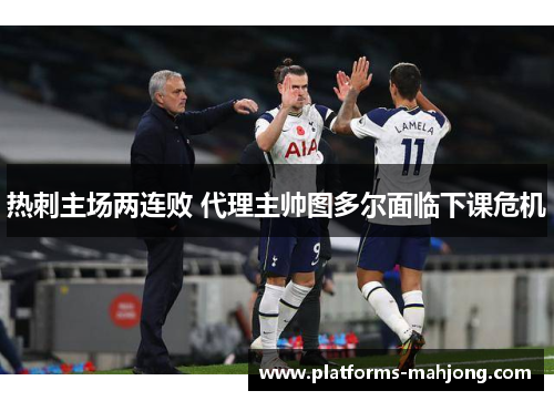 热刺主场两连败 代理主帅图多尔面临下课危机