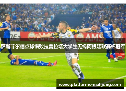 萨斯菲尔德点球惜败拉普拉塔大学生无缘阿根廷联赛杯冠军