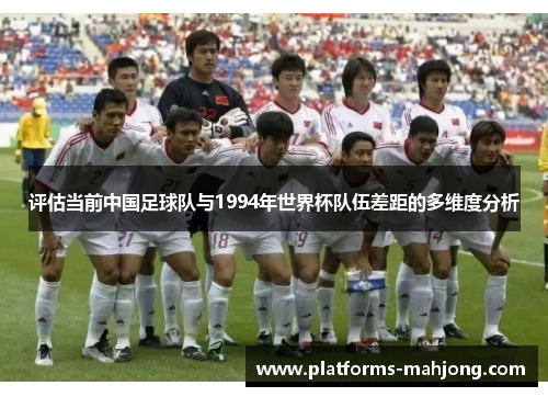 评估当前中国足球队与1994年世界杯队伍差距的多维度分析