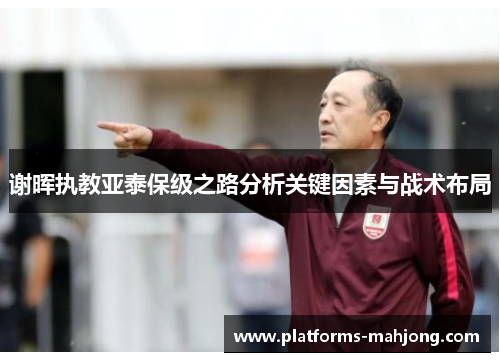 谢晖执教亚泰保级之路分析关键因素与战术布局